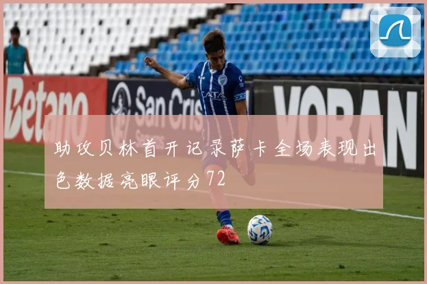 助攻贝林首开记录萨卡全场表现出色数据亮眼评分72